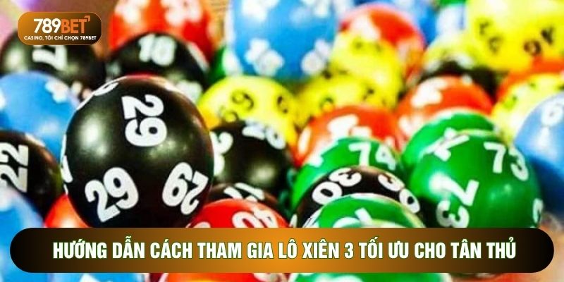 Hướng dẫn cách tham gia lô xiên 3 tối ưu cho tân thủ